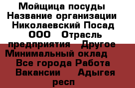 Мойщица посуды › Название организации ­ Николаевский Посад, ООО › Отрасль предприятия ­ Другое › Минимальный оклад ­ 1 - Все города Работа » Вакансии   . Адыгея респ.